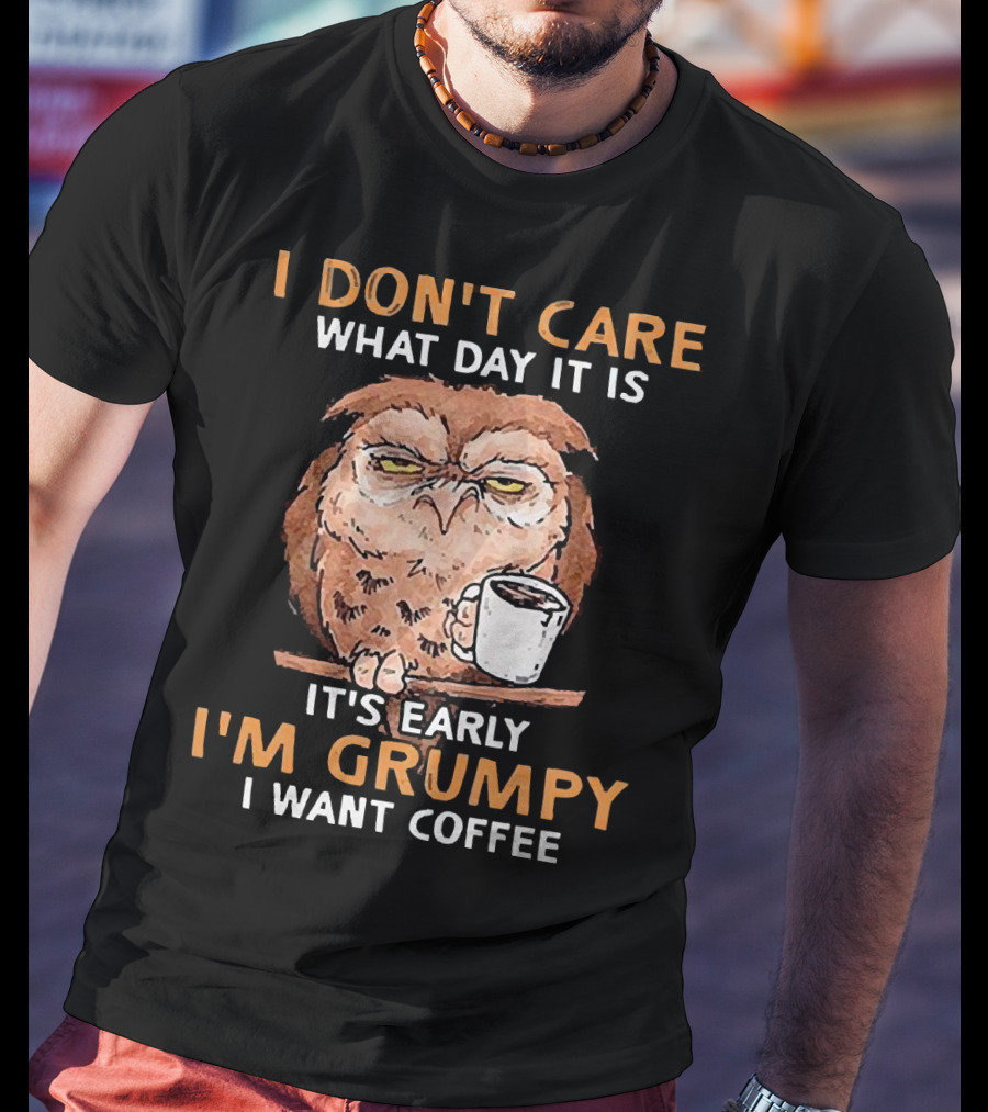 Grumpy Owl Coffee Morning I Don’t Care What Day It Is T-Shirt