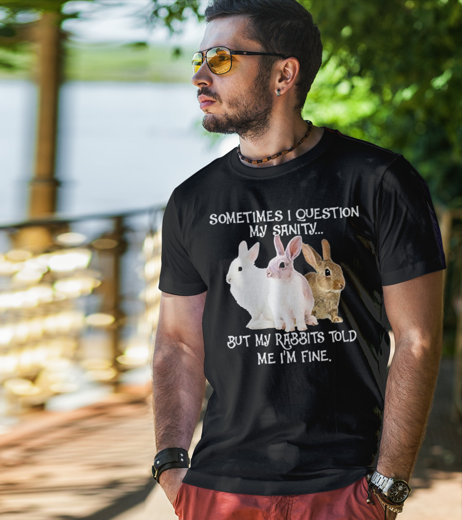 Sometimes I Question My Sanity But My Rabbits Told Me I'm Fine Rabbits T-Shirt