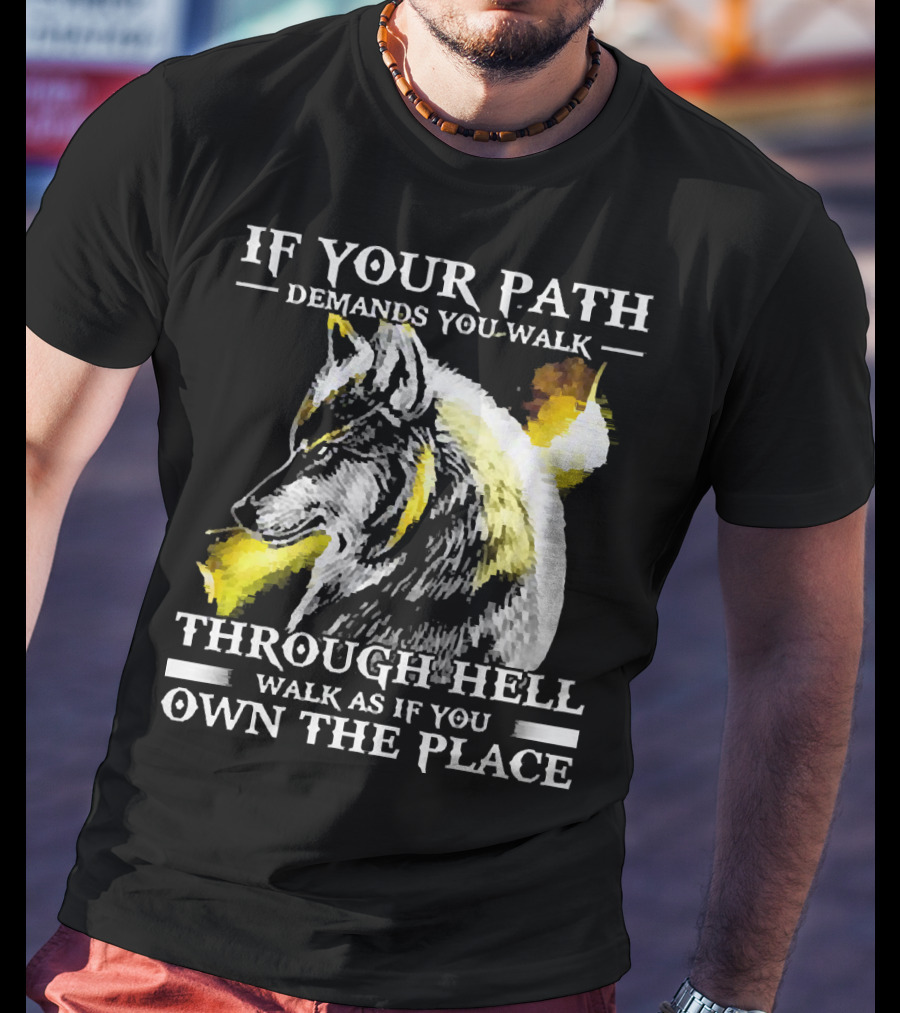 Wolf If Your Path Demands You Walk Through Hell Walk As If You Own The Place T-Shirt