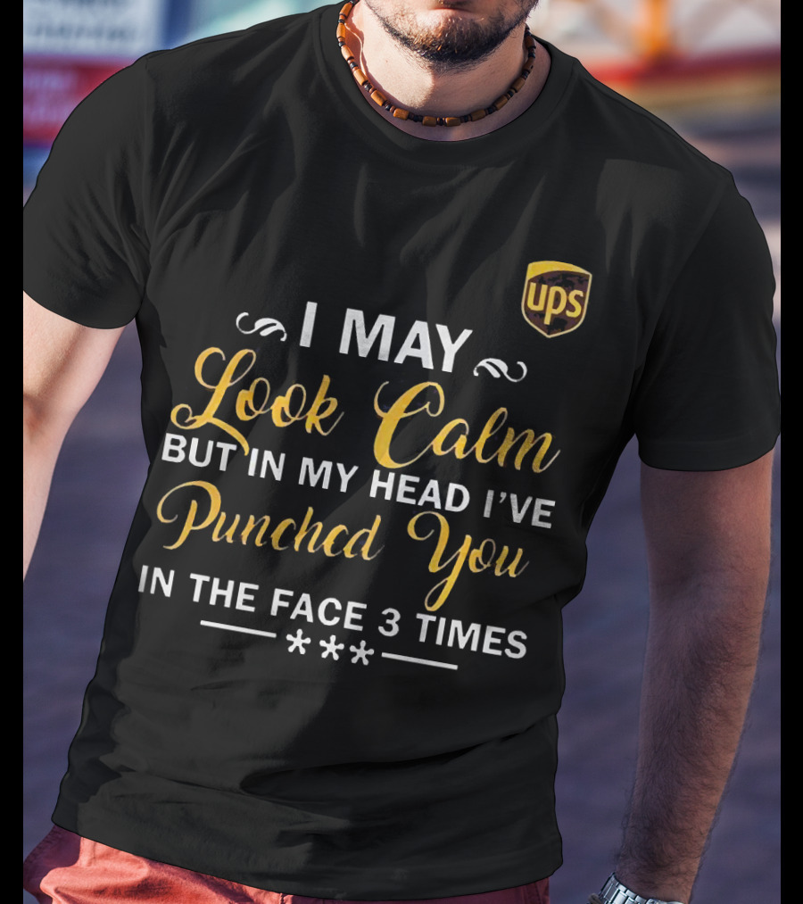 I May Look Calm But In My Head UPS Punched You In The Face 3 Times T-Shirt