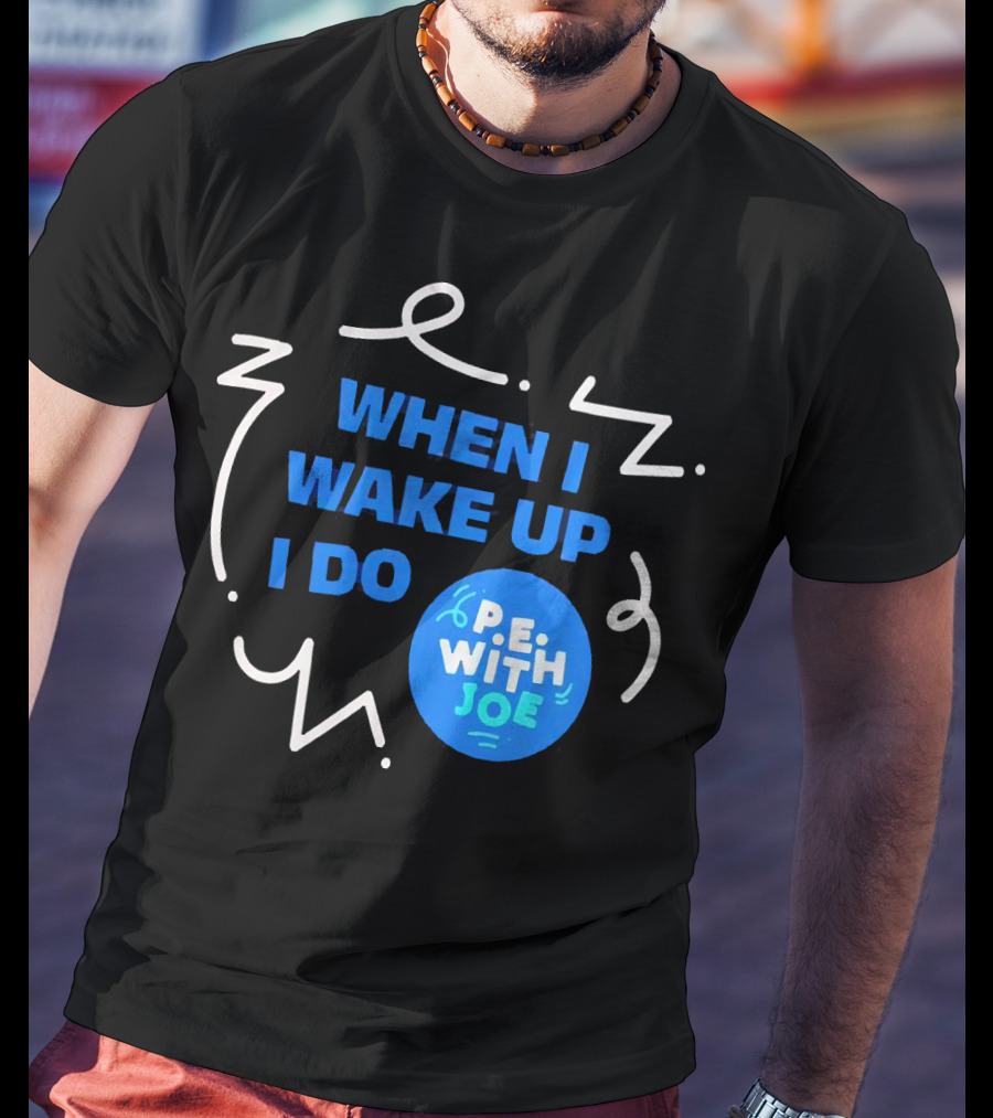 When I Wake Up I Do P.E. With Joe T-Shirt