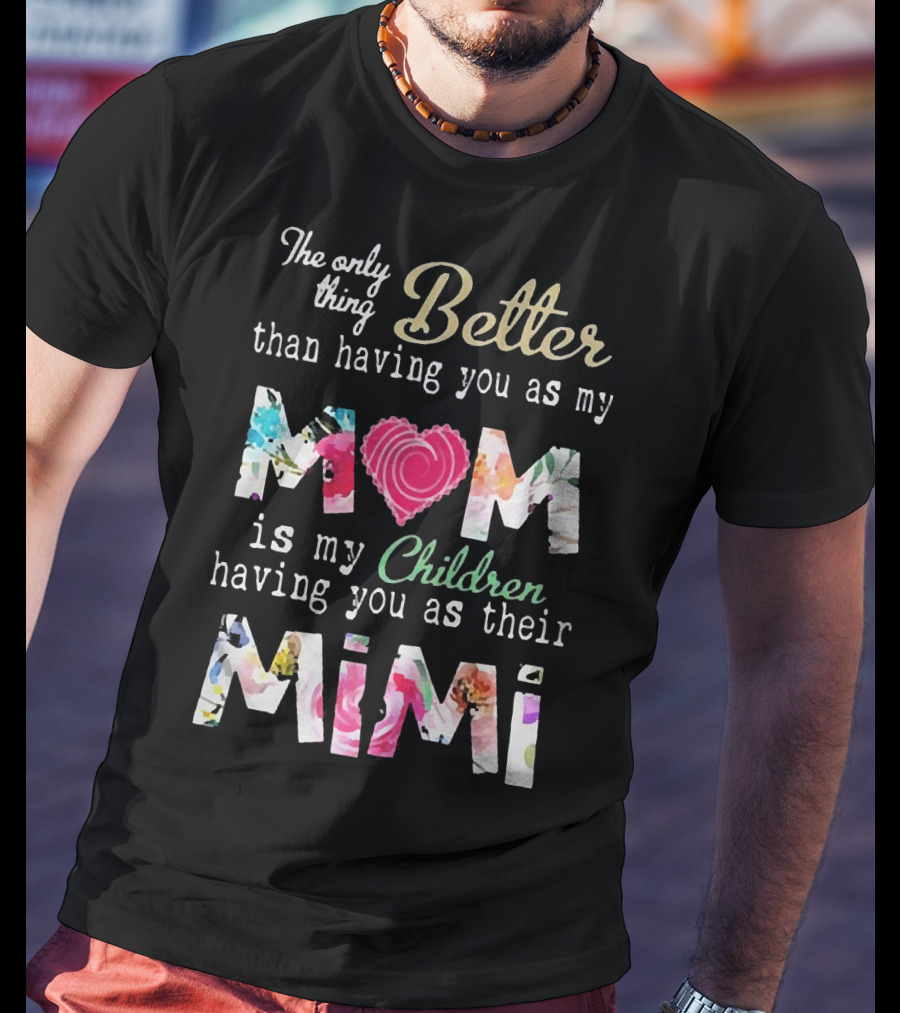 The Only Thing Better Than Having You As My Mom Is My Children Having You As Their Mimi Floral Heart T-Shirt
