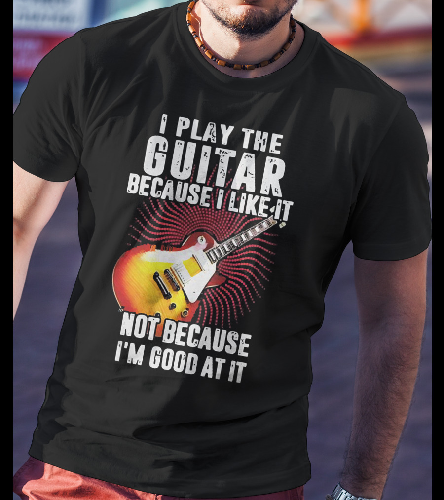 I Play The Guitar Because I Like It Not Because I'm Good At It Sunburst Electric Guitar T-Shirt