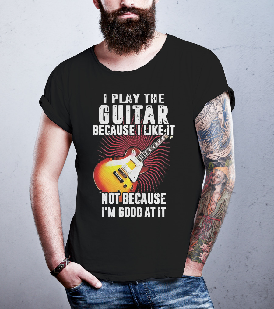 I Play The Guitar Because I Like It Not Because I'm Good At It Sunburst Electric Guitar T-Shirt