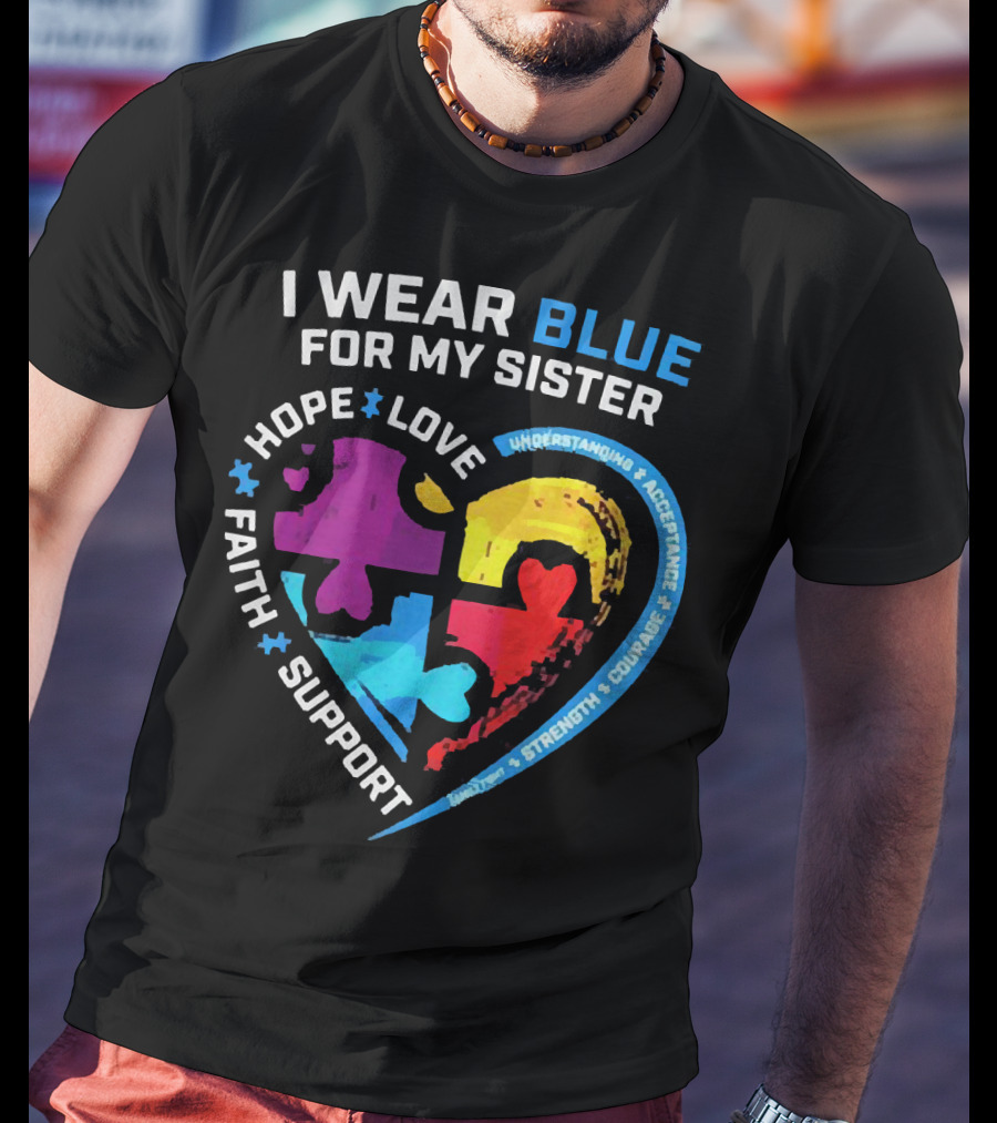 I Wear Blue For My Sister Autism Awareness Hope Love Faith Support Understanding Acceptance Strength Courage T-Shirt