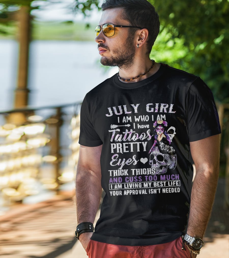 July Girl I Am Who I Am I Have Tattoos Pretty Eyes Thick Thighs And Cuss Too Much I Am Living My Best Life Your Approval Isn't Needed T-Shirt