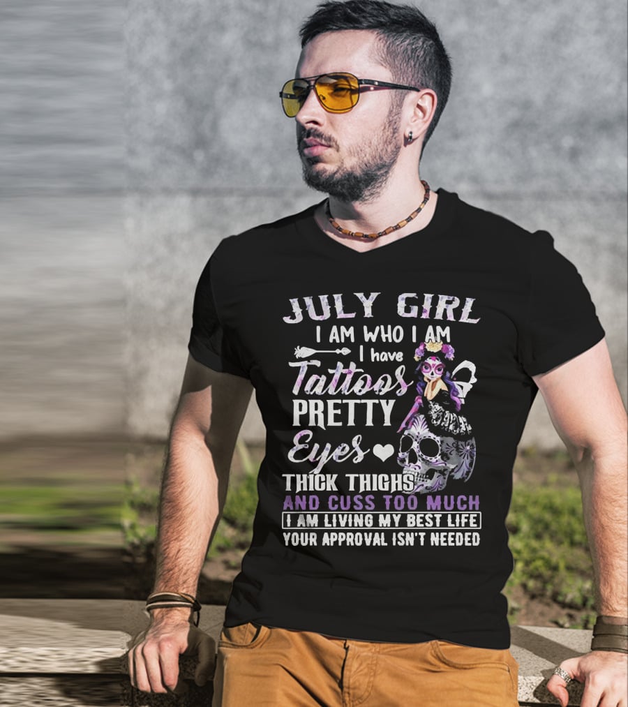 July Girl I Am Who I Am I Have Tattoos Pretty Eyes Thick Thighs And Cuss Too Much I Am Living My Best Life Your Approval Isn't Needed T-Shirt