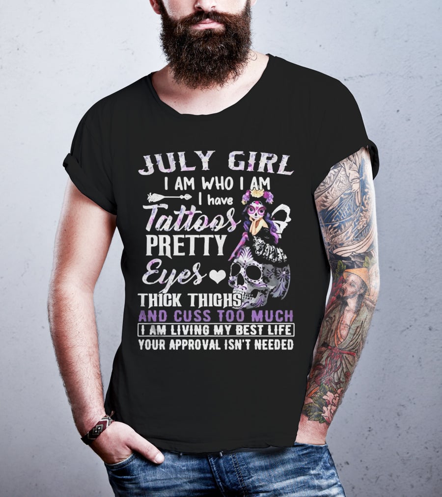 July Girl I Am Who I Am I Have Tattoos Pretty Eyes Thick Thighs And Cuss Too Much I Am Living My Best Life Your Approval Isn't Needed T-Shirt