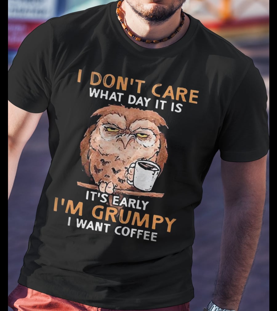 I Don't Care What Day It Is It's Early I'm Grumpy I Want Coffee Owl With Mug T-Shirt