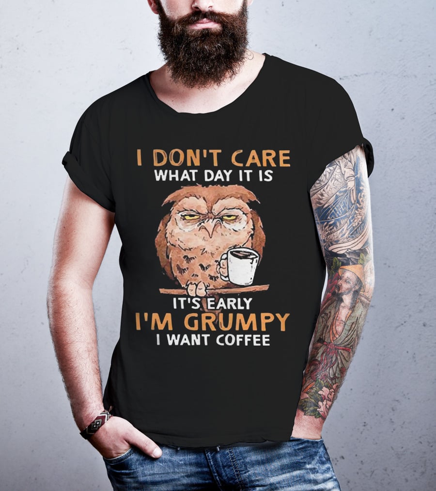 I Don't Care What Day It Is It's Early I'm Grumpy I Want Coffee Owl With Mug T-Shirt