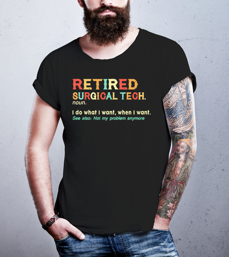 RETIRED SURGICAL TECH Noun I Do What I Want When I Want See Also Not My Problem Anymore T-Shirt