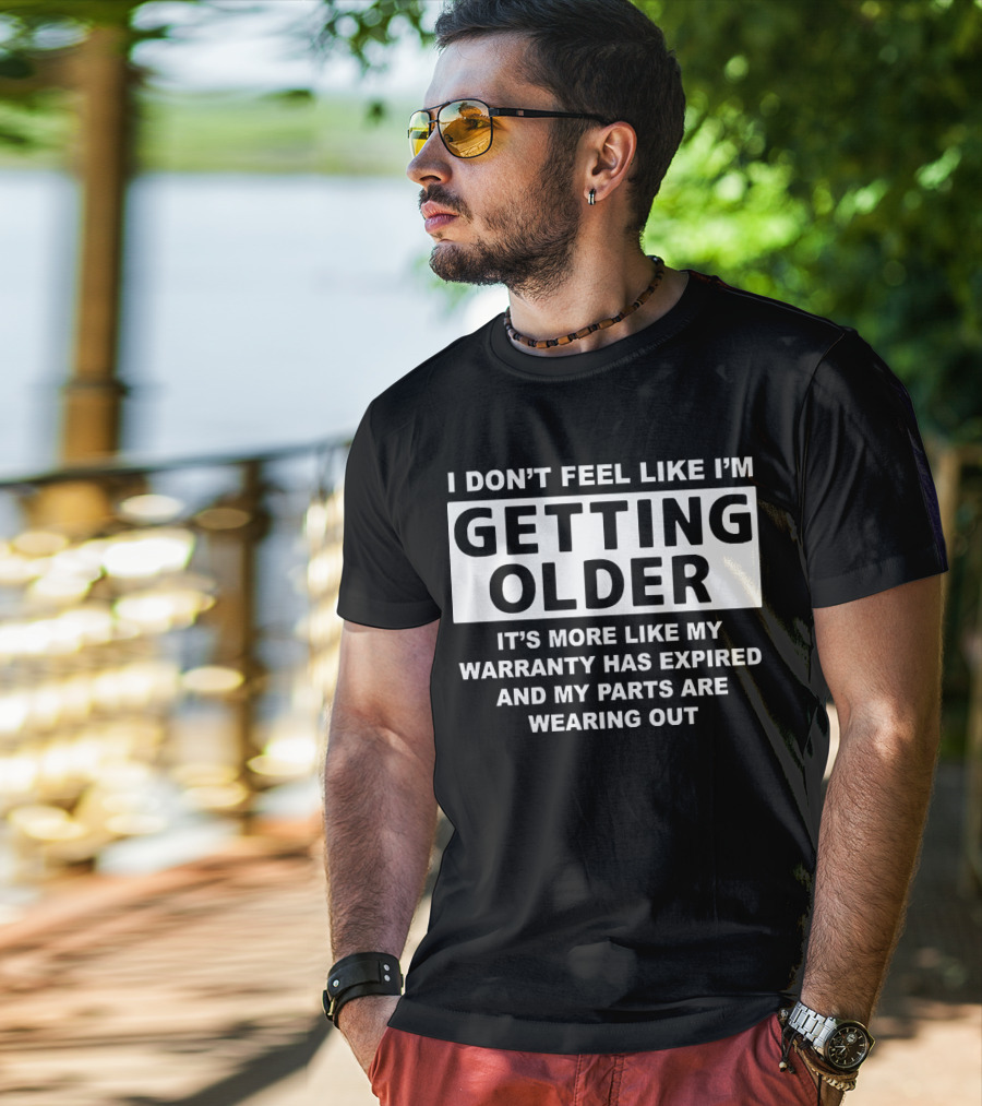 I Don’t Feel Like I’m Getting Older It's More Like My Warranty Has Expired And My Parts Are Wearing Out T-Shirt