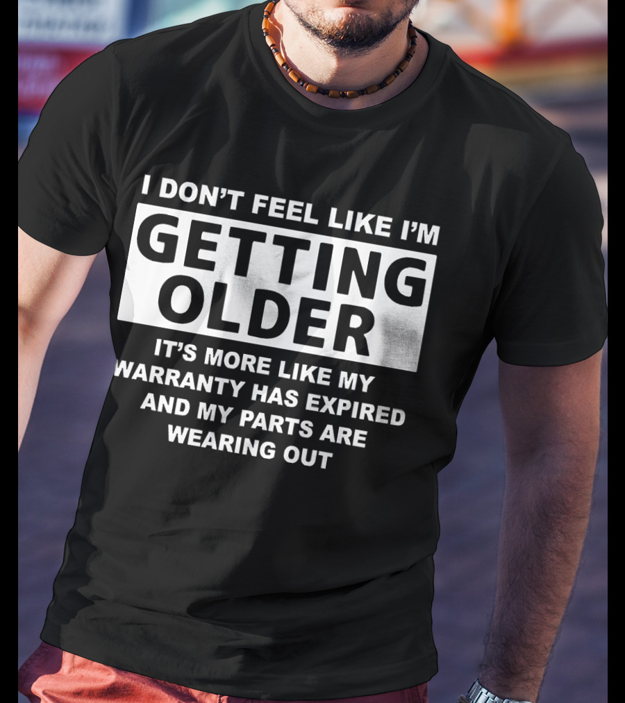 I Don’t Feel Like I’m Getting Older It's More Like My Warranty Has Expired And My Parts Are Wearing Out T-Shirt