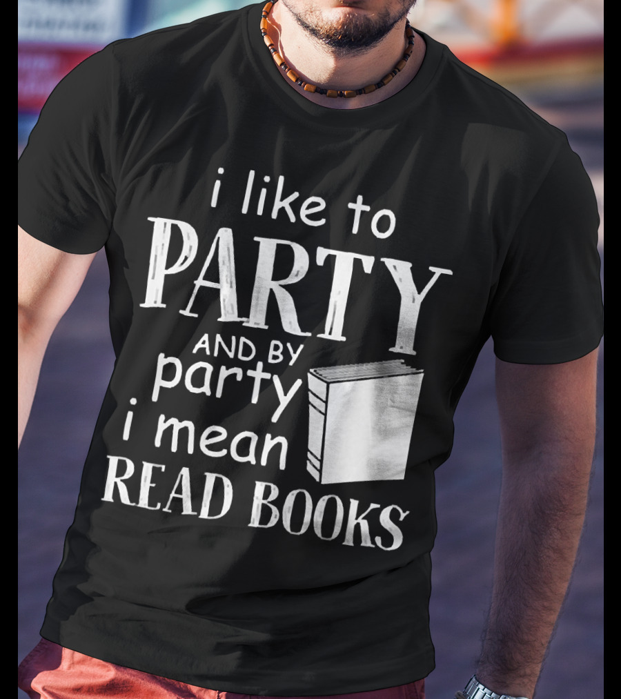 I Like To Party And By Party I Mean Read Books With Book T-Shirt