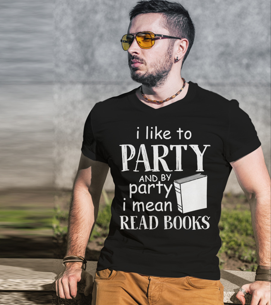 I Like To Party And By Party I Mean Read Books With Book T-Shirt
