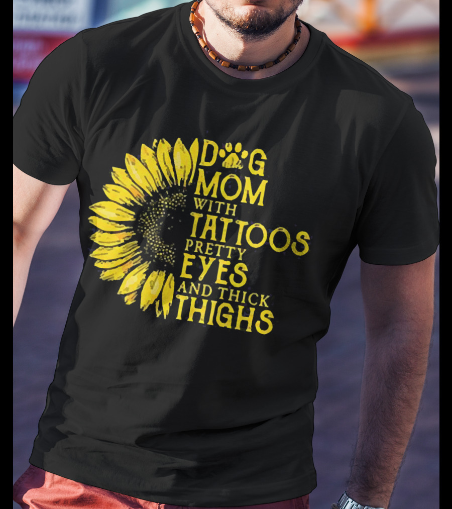 Sunflower Dog Mom With Tattoos Pretty Eyes And Thick Thighs T-Shirt