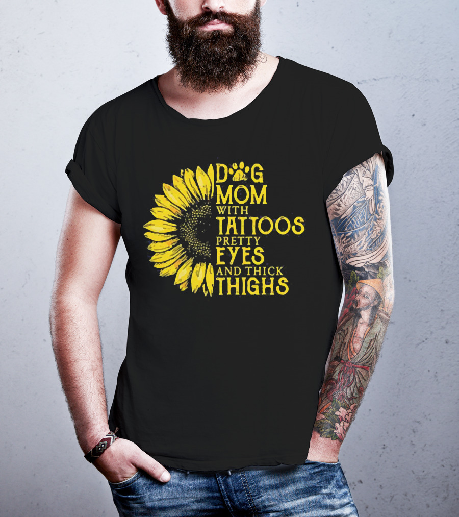 Sunflower Dog Mom With Tattoos Pretty Eyes And Thick Thighs T-Shirt