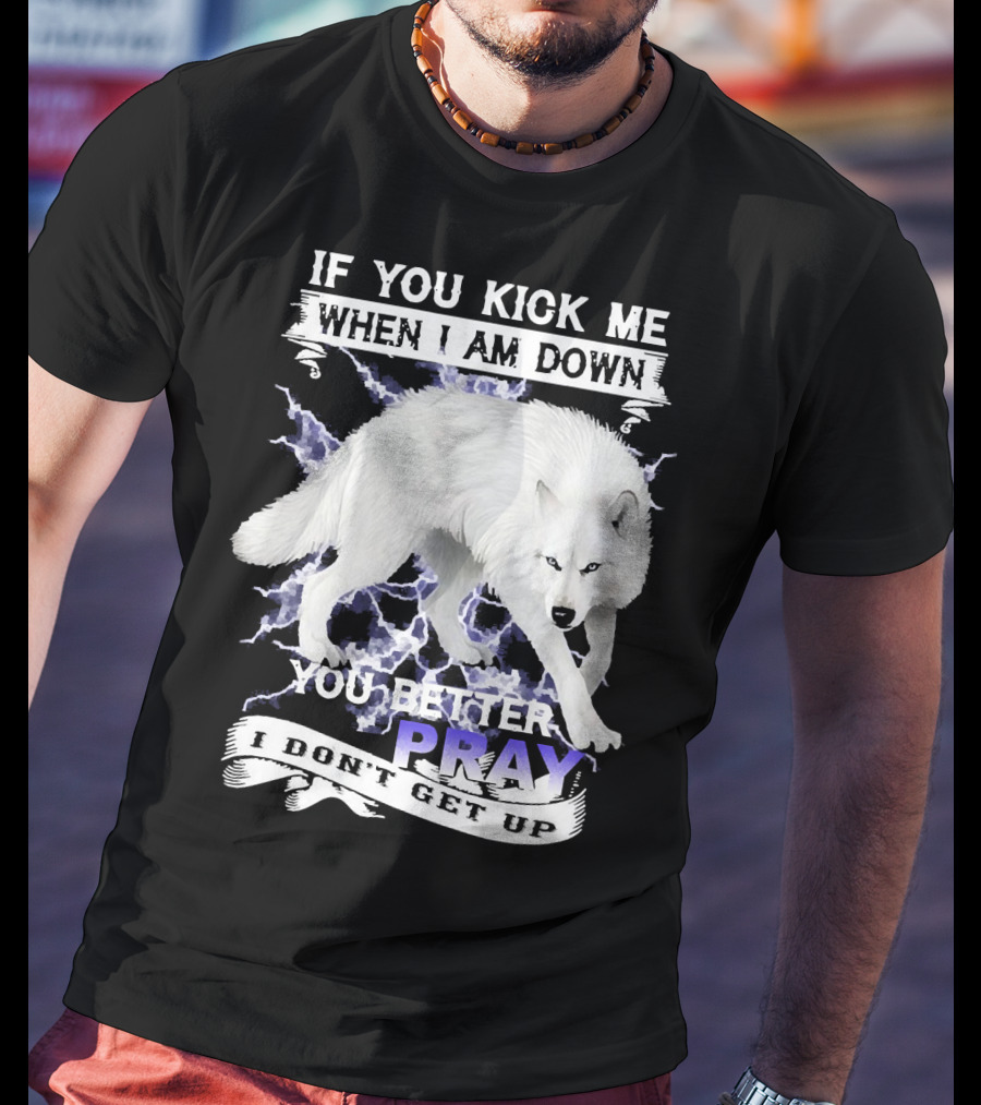If You Kick Me When I Am Down You Better Pray I Don't Get Up Wolf T-Shirt