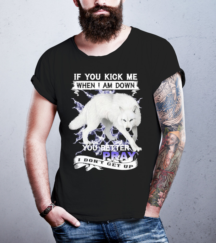 If You Kick Me When I Am Down You Better Pray I Don't Get Up Wolf T-Shirt