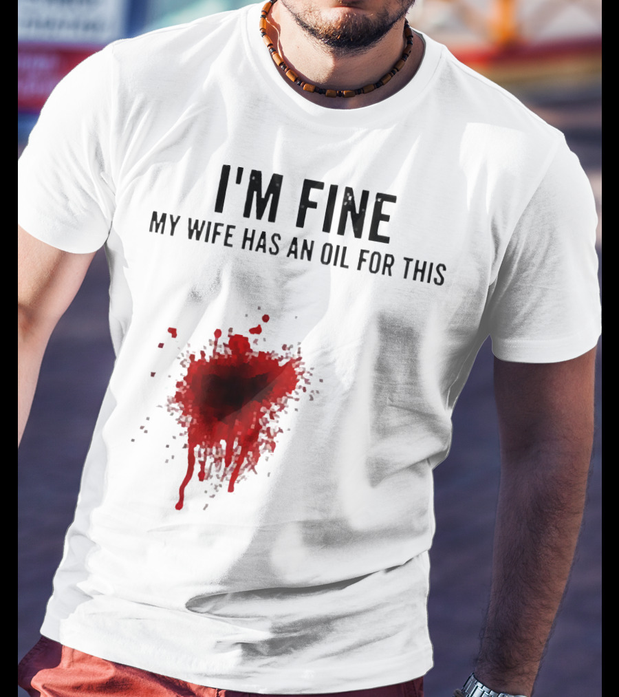 I'm Fine My Wife Has An Oil For This Blood Splatter T-Shirt