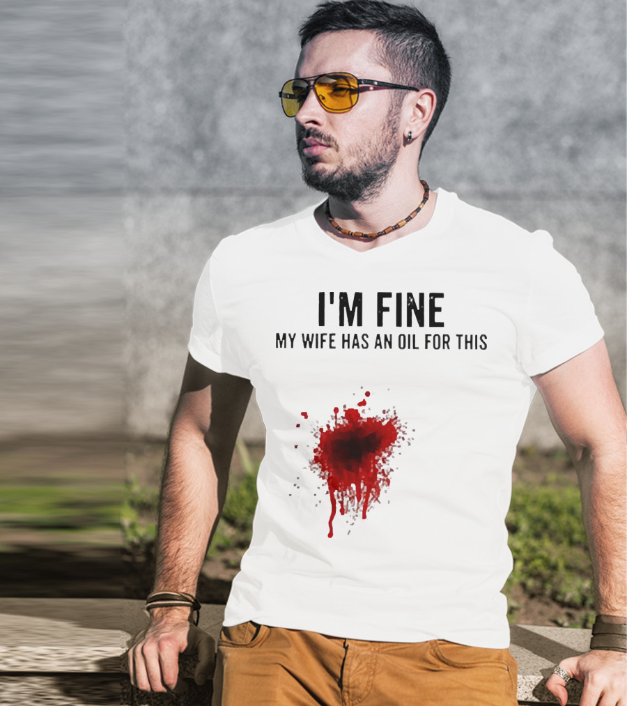 I'm Fine My Wife Has An Oil For This Blood Splatter T-Shirt