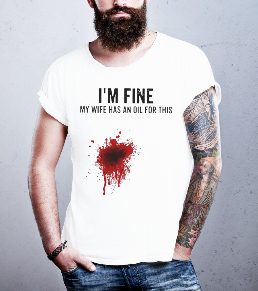 I'm Fine My Wife Has An Oil For This Blood Splatter T-Shirt