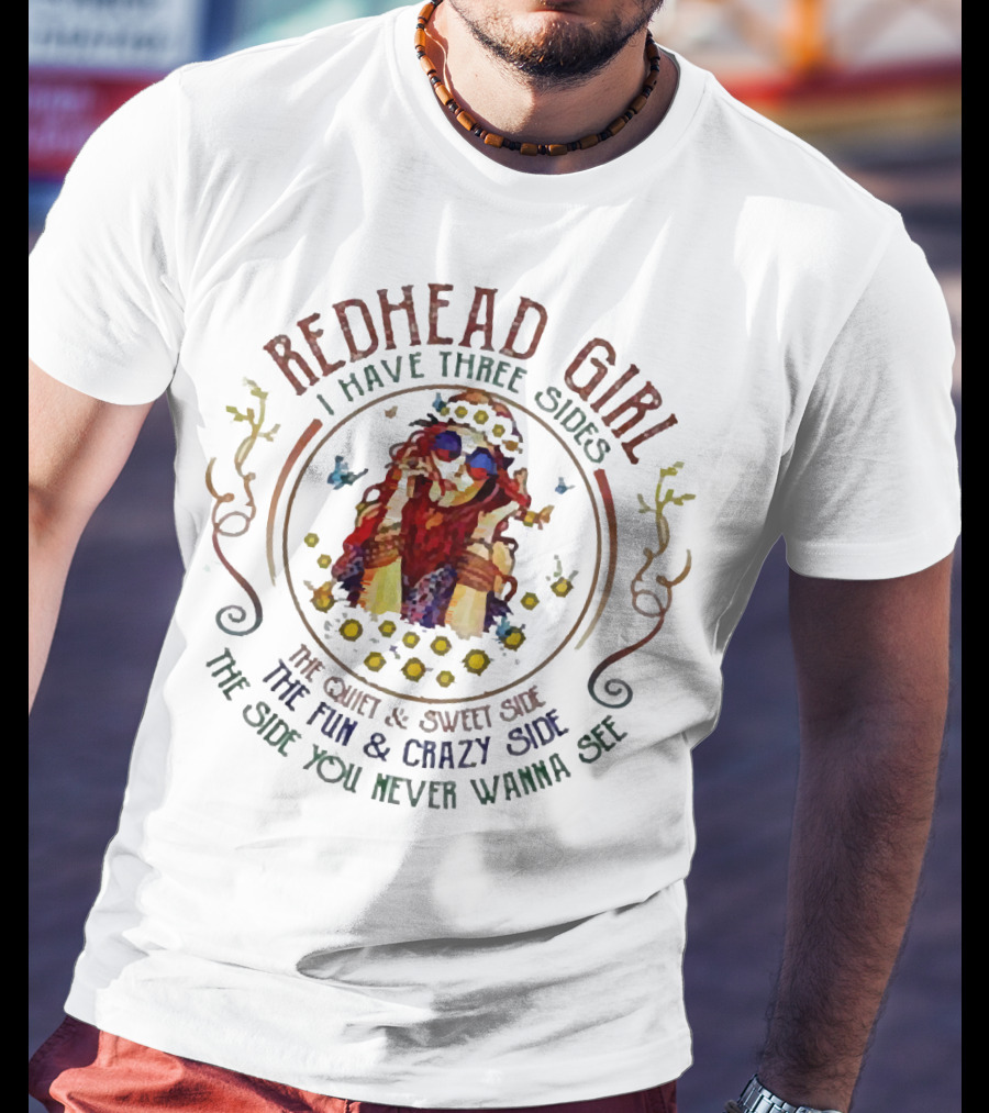 Redhead Girl I Have Three Sides The Quiet Sweet Side The Fun Crazy Side The Side You Never Wanna See T-Shirt