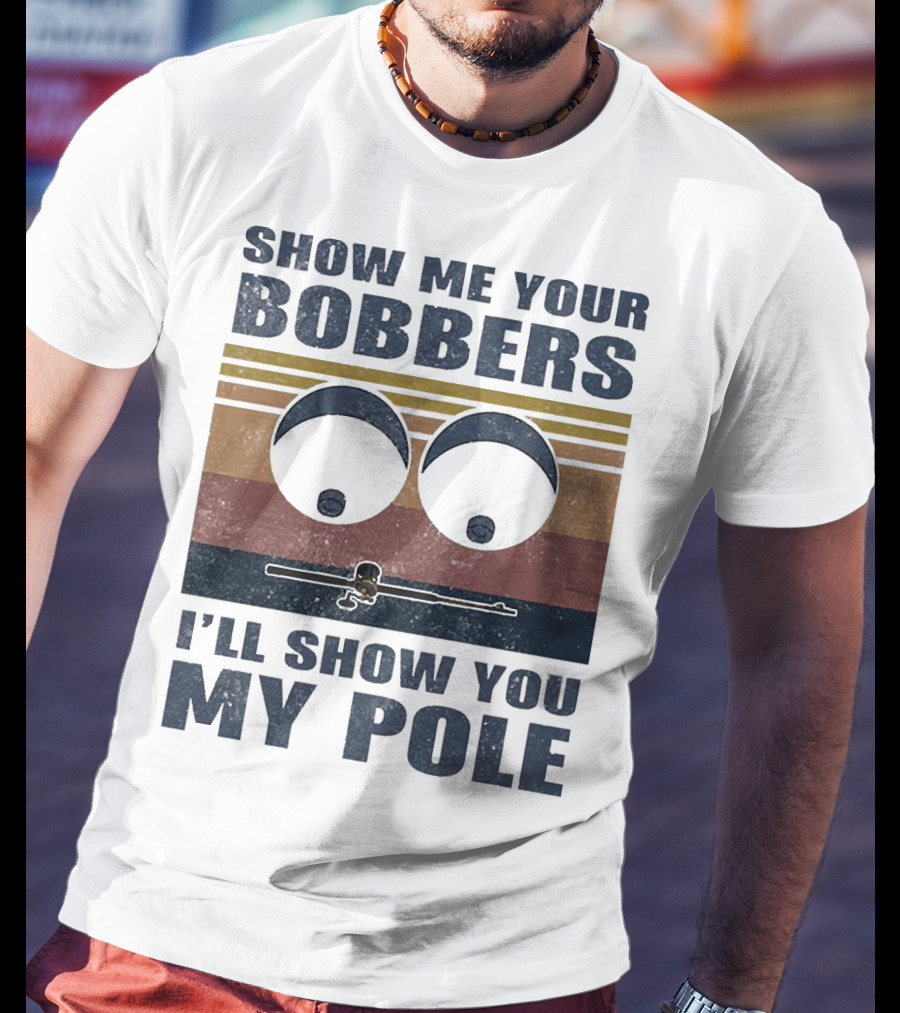 Show Me Your Bobbers I'll Show You My Pole Retro Fishing Eyes And Fishing Rod T-Shirt