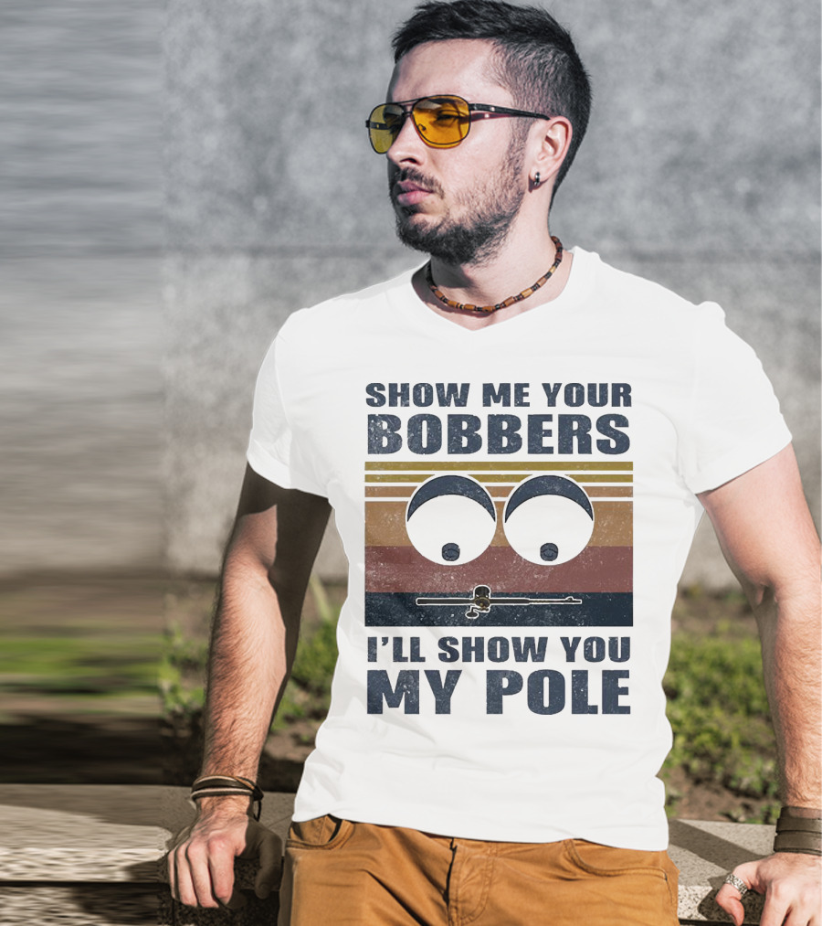 Show Me Your Bobbers I'll Show You My Pole Retro Fishing Eyes And Fishing Rod T-Shirt