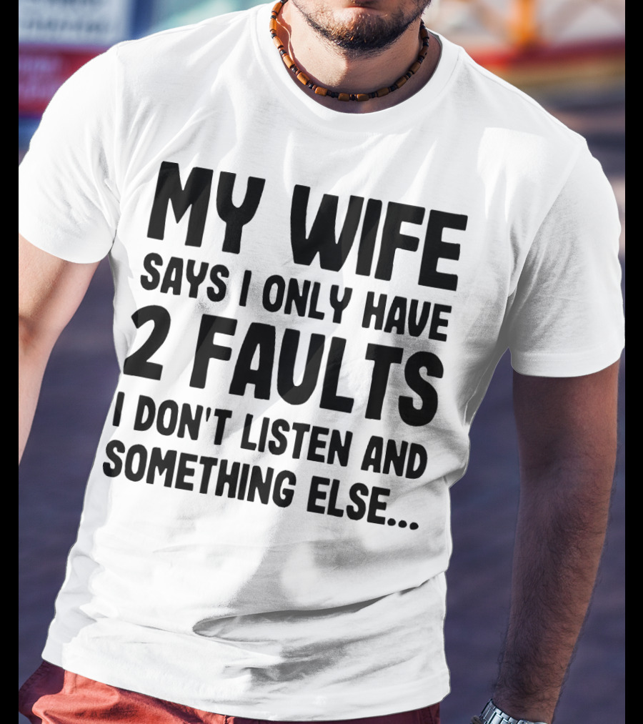 My Wife Says I Only Have 2 Faults I Don’t Listen And Something Else T-Shirt
