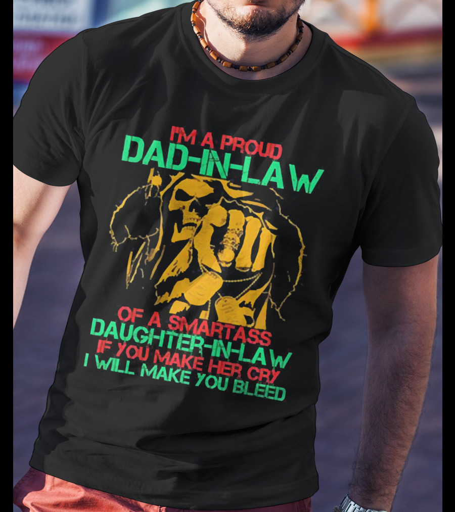 I'M A Proud Dad-In-Law Of A Smartass Daughter-In-Law If You Make Her Cry I Will Make You Bleed T-Shirt