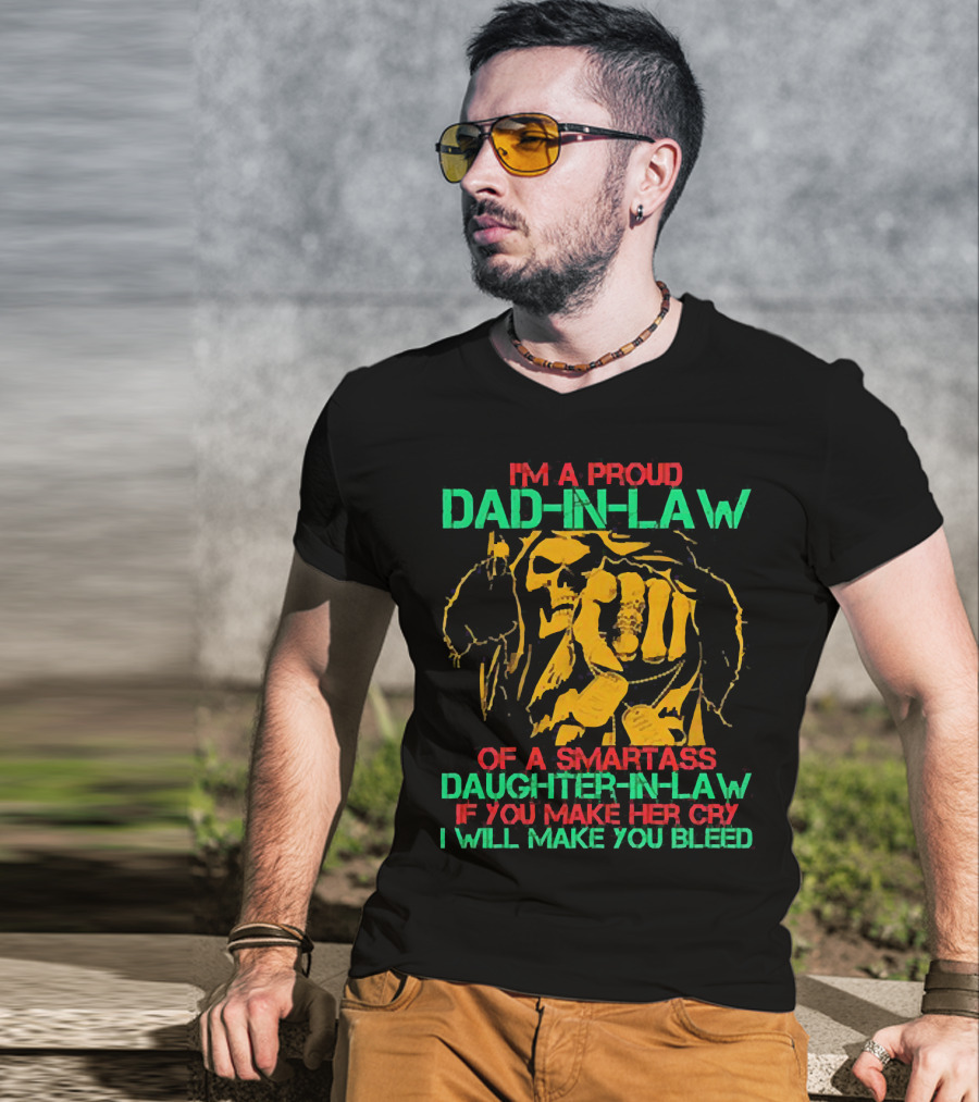 I'M A Proud Dad-In-Law Of A Smartass Daughter-In-Law If You Make Her Cry I Will Make You Bleed T-Shirt
