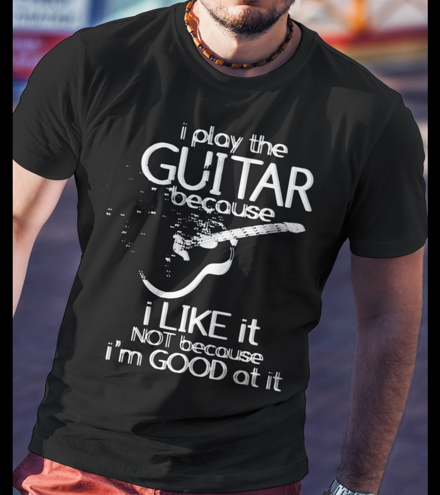 I Play The Guitar Because I Like It Not Because I'm Good At It Distressed Guitar T-Shirt