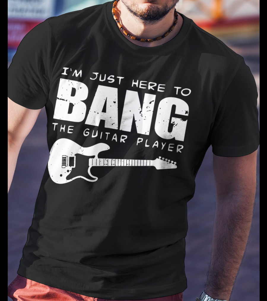 I'm Just Here To Bang The Guitar Player Funny Guitarist T-Shirt