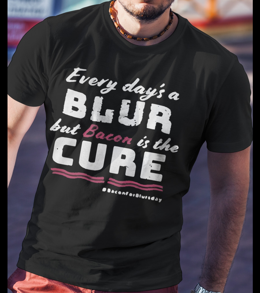 Every Day's A Blur But Bacon Is The Cure Bacon For Blurs Day #BaconForBlursday T-Shirt