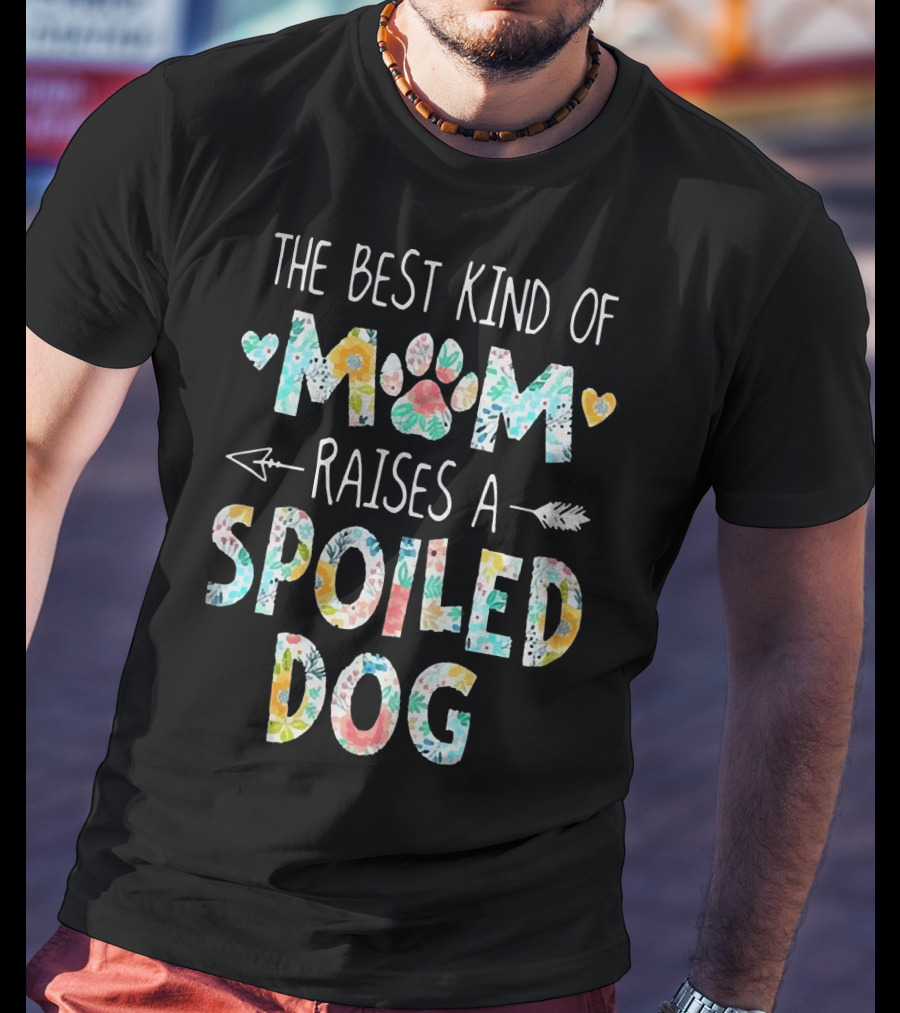 Floral The Best Kind Of Mom With Paw Print And Hearts Raises A Spoiled Dog T-Shirt