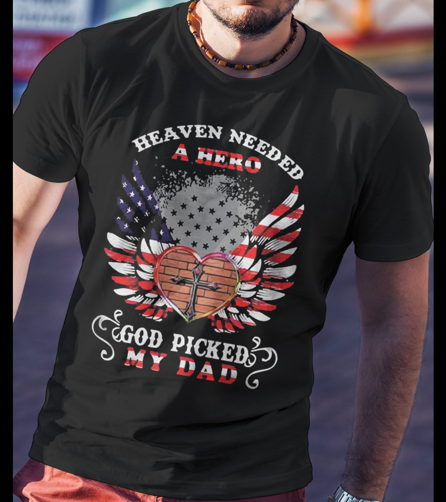 Heaven Needed A Hero God Picked My Dad American Flag Wings Cross Heart T-Shirt