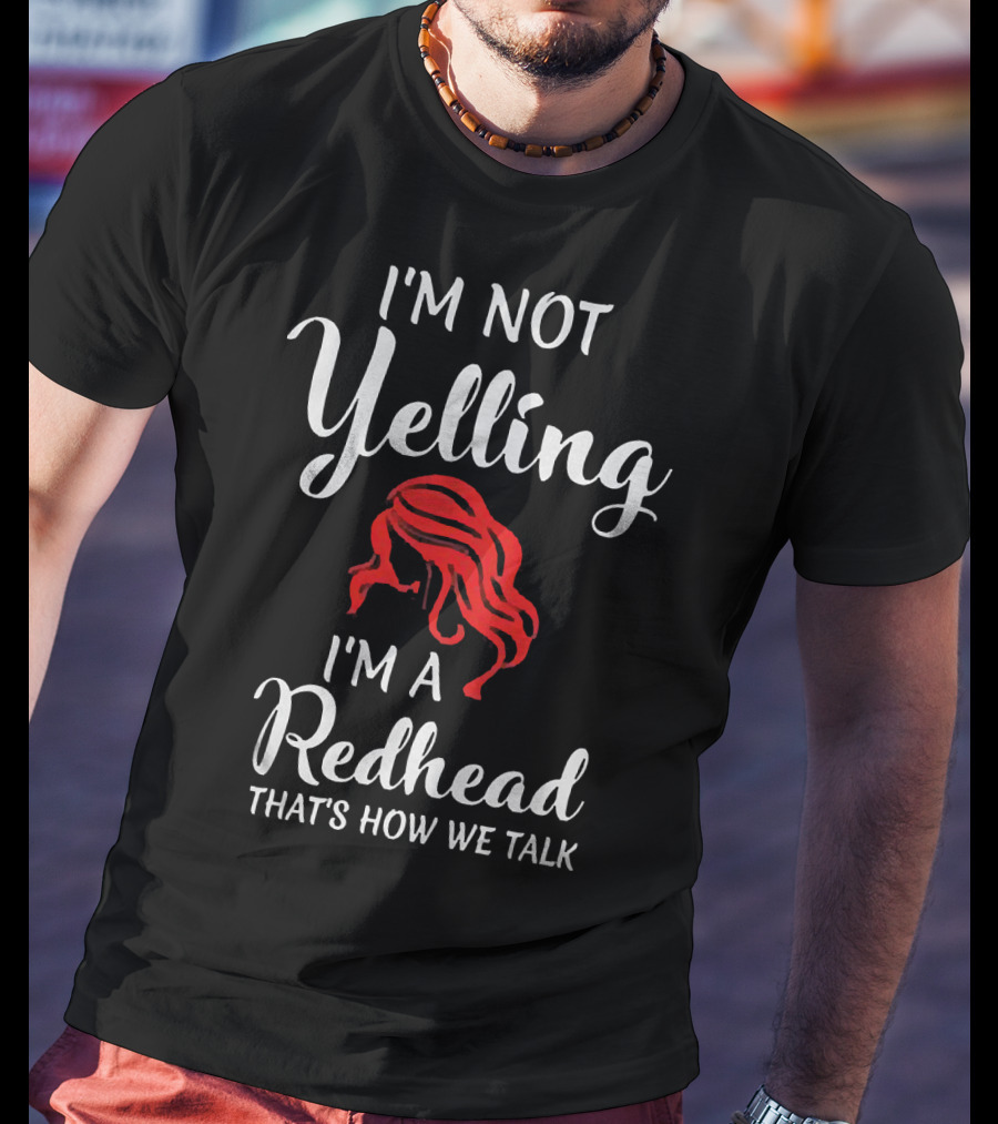 I'm Not Yelling I'm A Redhead That's How We Talk T-Shirt