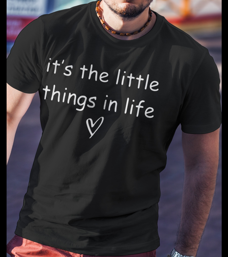 It's The Little Things In Life T-Shirt