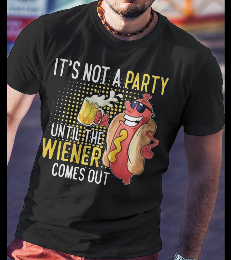 It's Not A Party Until The Wiener Comes Out With Sunglasses And Beer Mug T-Shirt