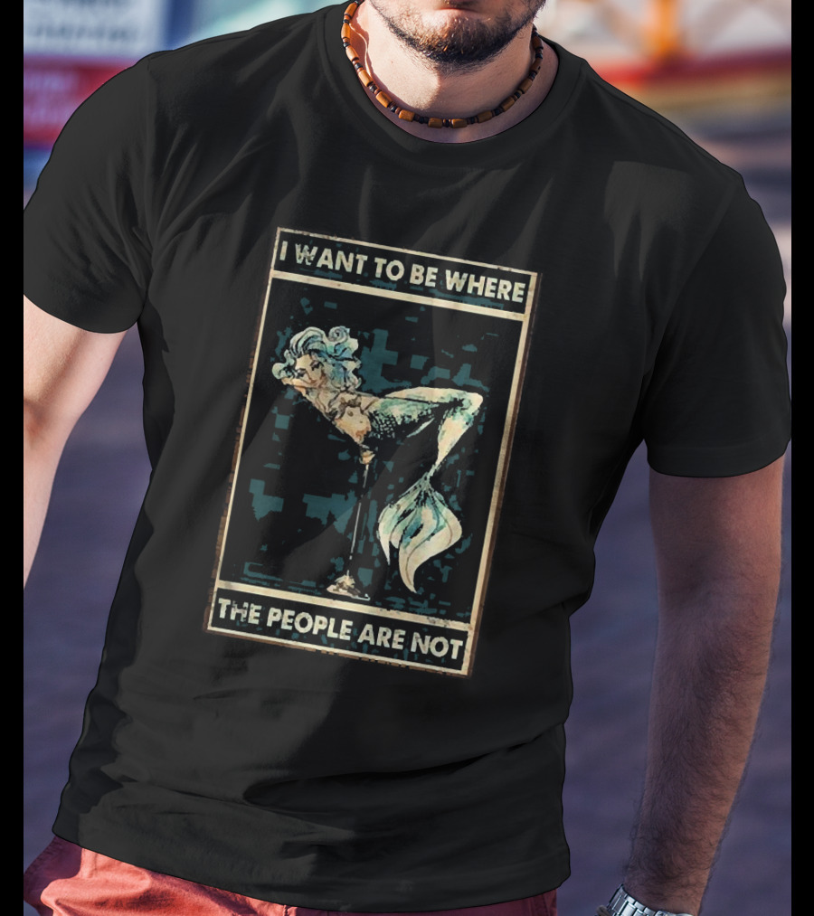 Mermaid I Want To Be Where The People Are Not T-Shirt