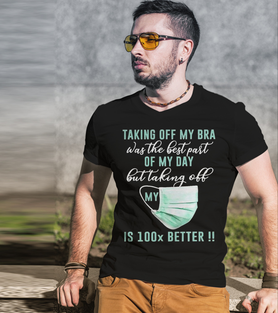 Taking Off My Bra Was The Best Part Of My Day But Taking Off My Mask Is 100x Better T-Shirt