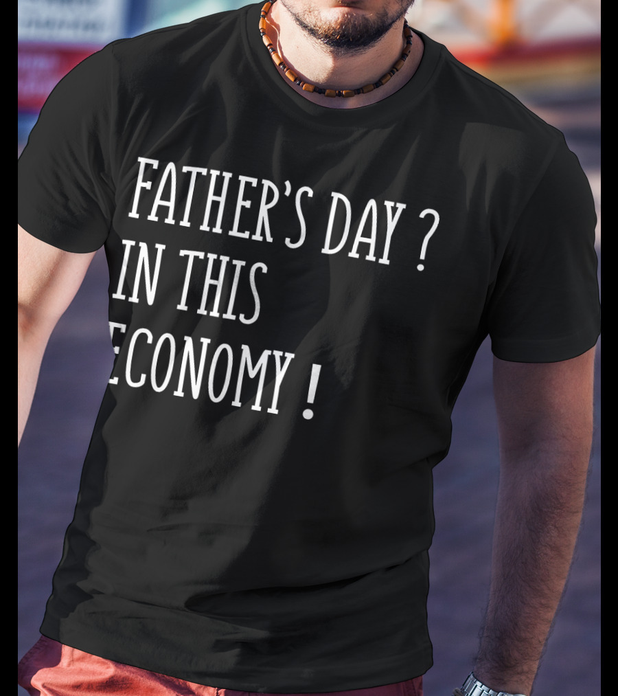 Father's Day In This Economy Question Exclamation Humorous T-Shirt