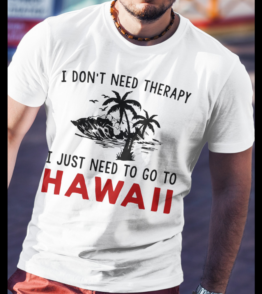 I Don’t Need Therapy I Just Need To Go To Hawaii Palm Trees And Waves T-Shirt
