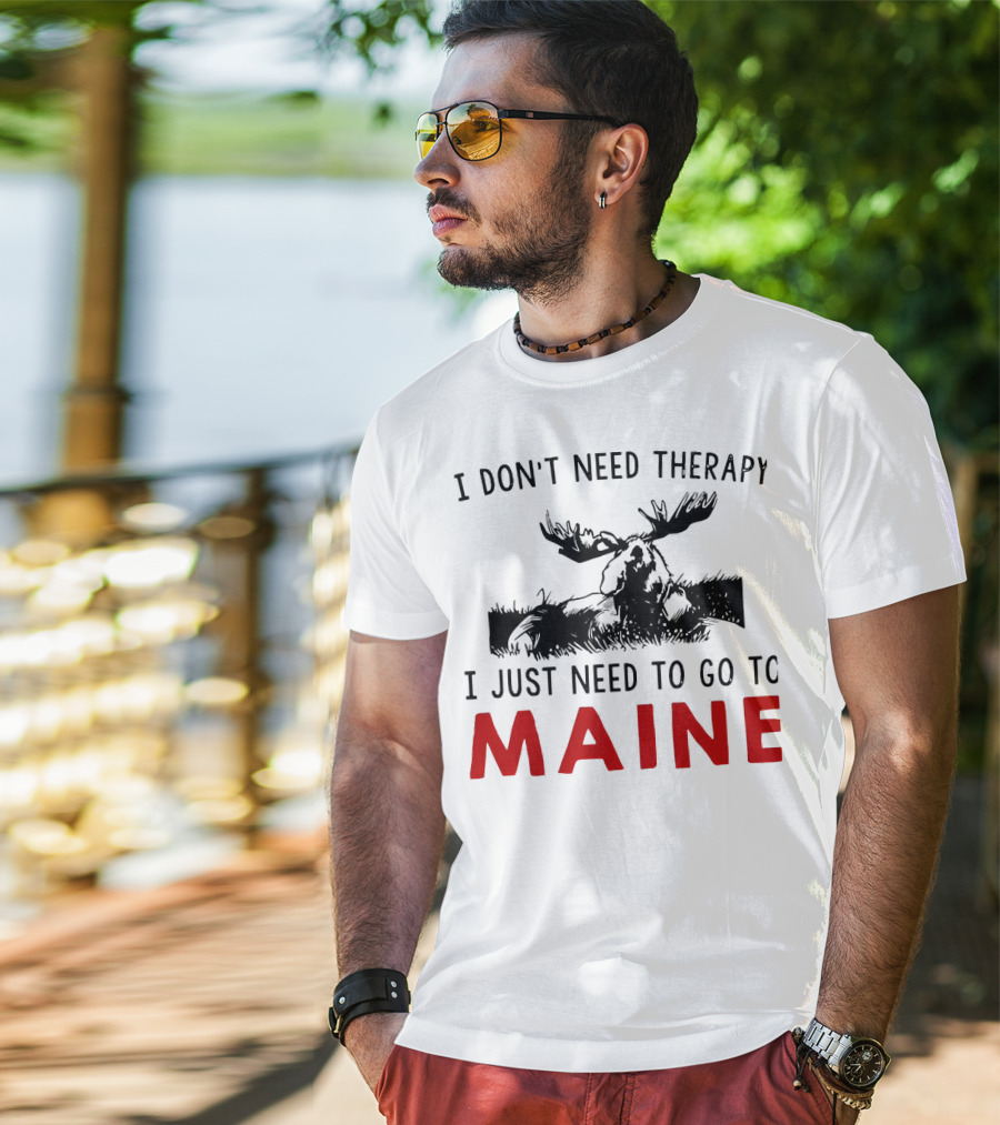 I Don’t Need Therapy I Just Need To Go To Maine Moose T-Shirt