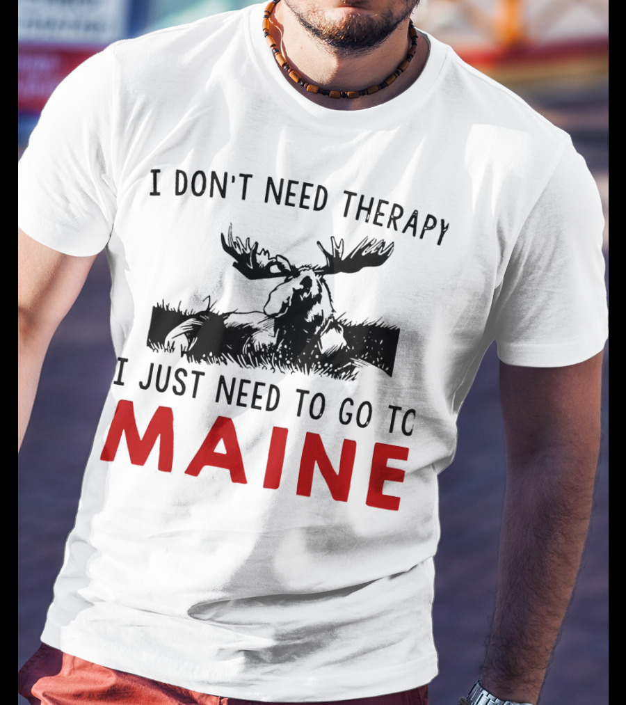 I Don’t Need Therapy I Just Need To Go To Maine Moose T-Shirt