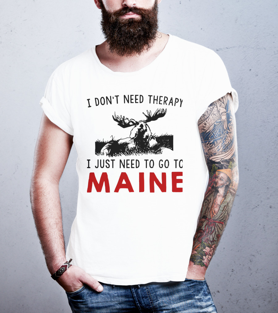 I Don’t Need Therapy I Just Need To Go To Maine Moose T-Shirt