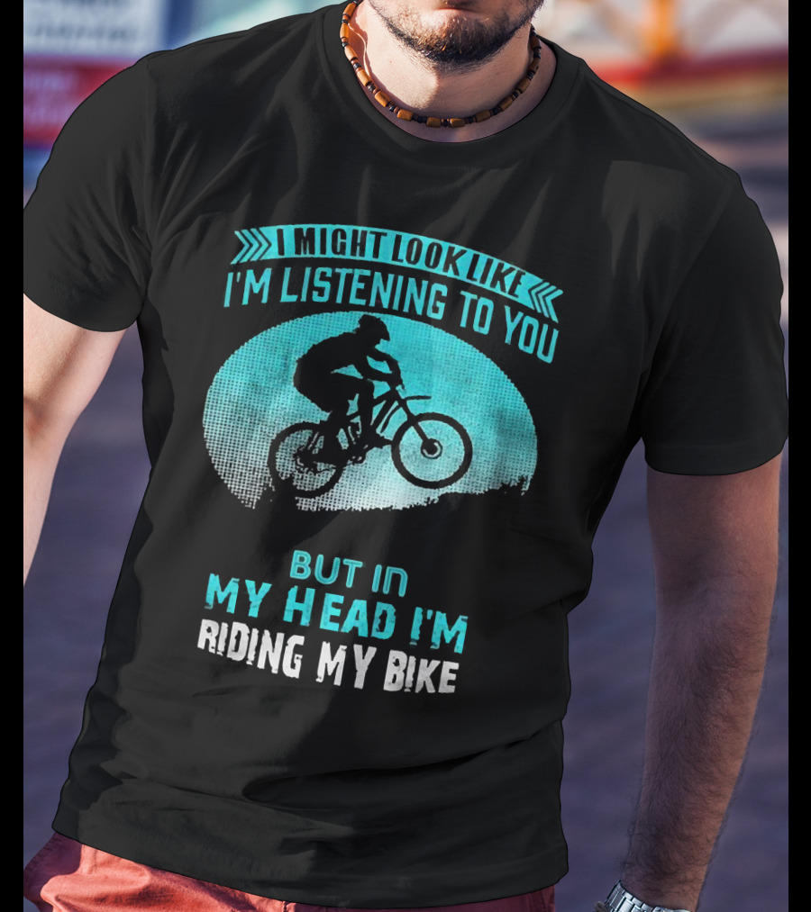 I Might Look Like I'm Listening To You But In My Head I'm Riding My Bike T-Shirt