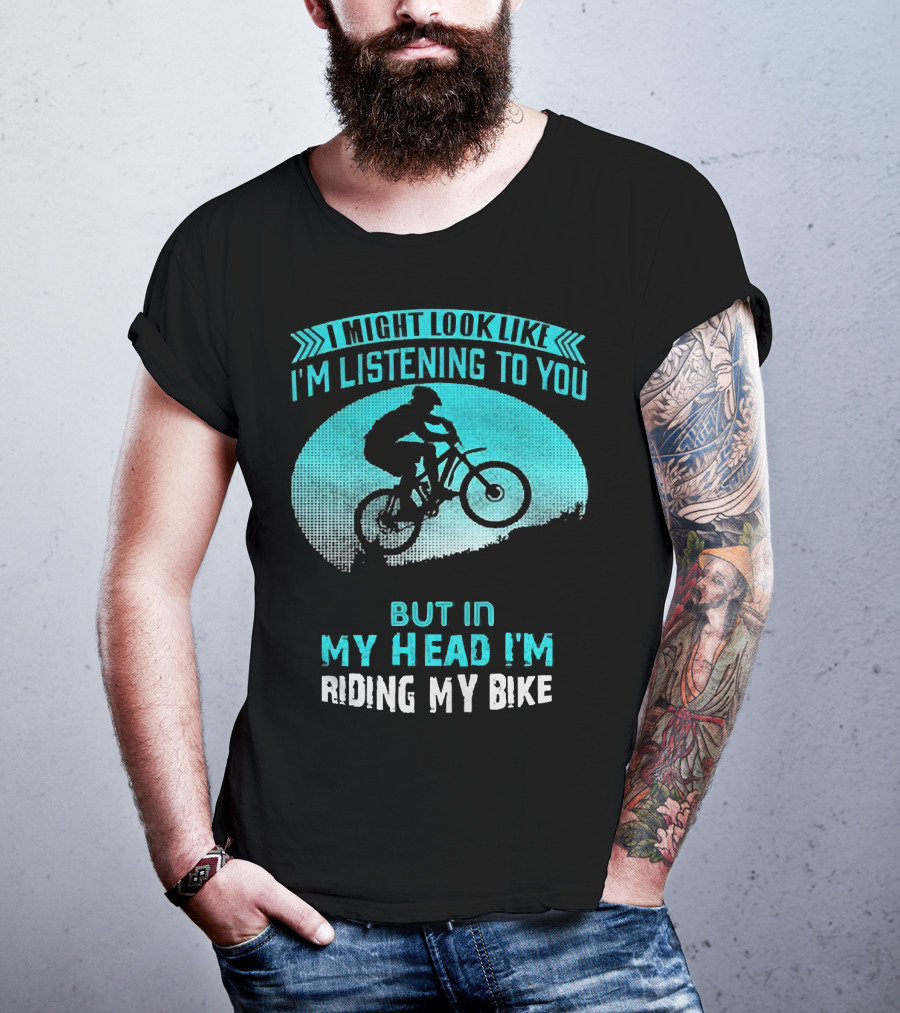I Might Look Like I'm Listening To You But In My Head I'm Riding My Bike T-Shirt