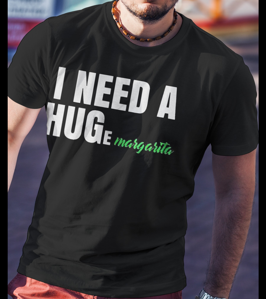 I Need A Hug Margarita T-Shirt